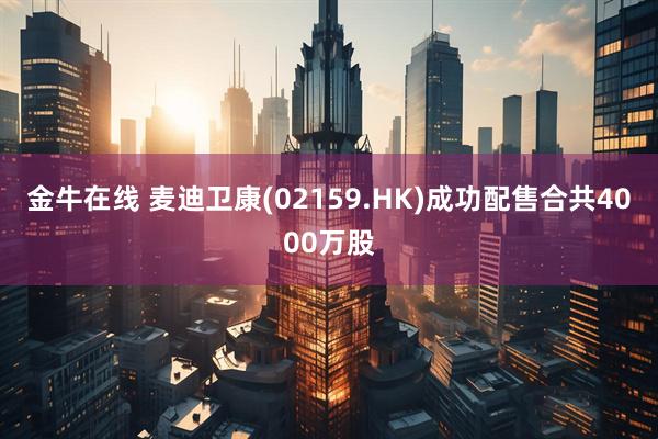金牛在线 麦迪卫康(02159.HK)成功配售合共4000万股