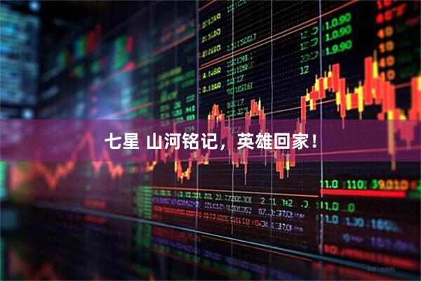 七星 山河铭记，英雄回家！