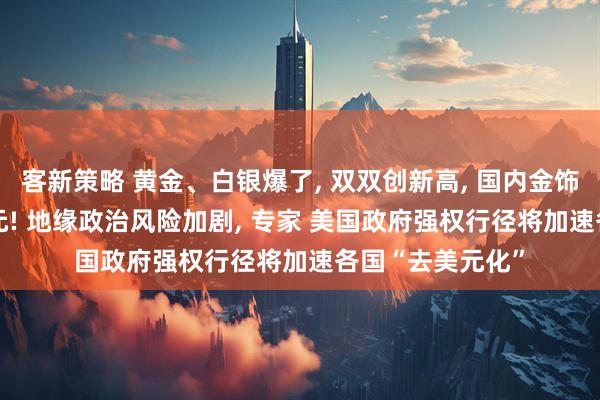 客新策略 黄金、白银爆了, 双双创新高, 国内金饰价格涨至1429元! 地缘政治风险加剧, 专家 美国政府强权行径将加速各国“去美元化”