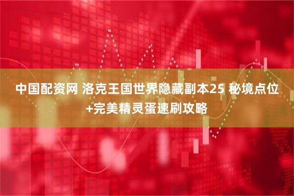 中国配资网 洛克王国世界隐藏副本25 秘境点位+完美精灵蛋速刷攻略